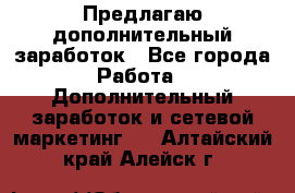 Предлагаю дополнительный заработок - Все города Работа » Дополнительный заработок и сетевой маркетинг   . Алтайский край,Алейск г.